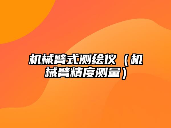 機械臂式測繪儀（機械臂精度測量）